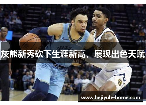 灰熊新秀砍下生涯新高，展现出色天赋