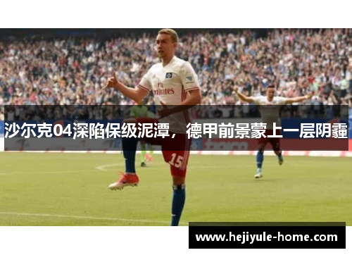 沙尔克04深陷保级泥潭，德甲前景蒙上一层阴霾