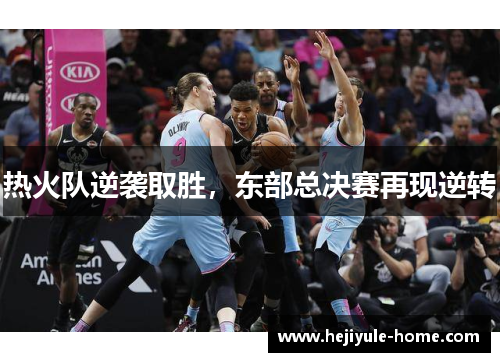 热火队逆袭取胜，东部总决赛再现逆转