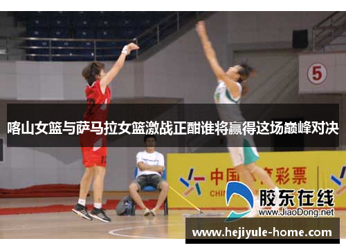 喀山女篮与萨马拉女篮激战正酣谁将赢得这场巅峰对决